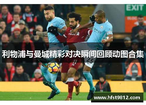利物浦与曼城精彩对决瞬间回顾动图合集