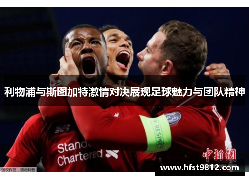 利物浦与斯图加特激情对决展现足球魅力与团队精神