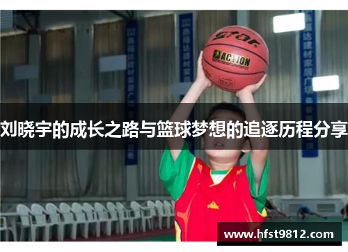 刘晓宇的成长之路与篮球梦想的追逐历程分享