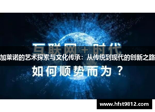 加莱诺的艺术探索与文化传承：从传统到现代的创新之路