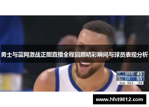 勇士与蓝网激战正酣直播全程回顾精彩瞬间与球员表现分析
