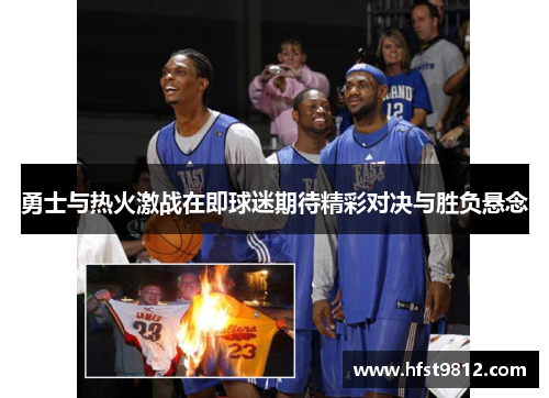 勇士与热火激战在即球迷期待精彩对决与胜负悬念