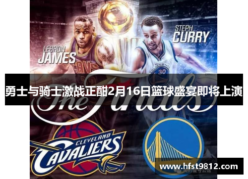 勇士与骑士激战正酣2月16日篮球盛宴即将上演
