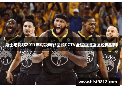 勇士与鹈鹕2017年对决精彩回顾CCTV全程直播重温经典时刻