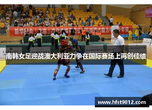 南韩女足迎战澳大利亚力争在国际赛场上再创佳绩