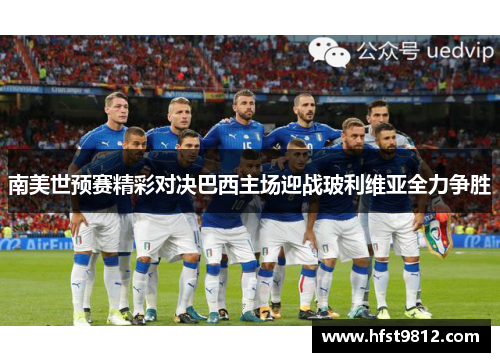 南美世预赛精彩对决巴西主场迎战玻利维亚全力争胜