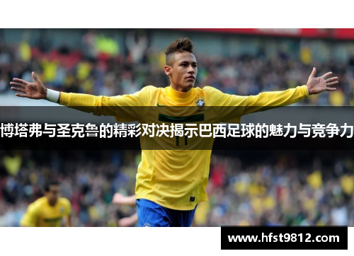 博塔弗与圣克鲁的精彩对决揭示巴西足球的魅力与竞争力
