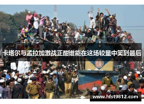 卡塔尔与孟拉加激战正酣谁能在这场较量中笑到最后