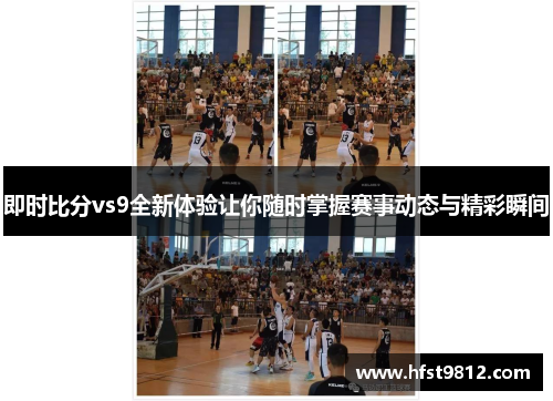 即时比分vs9全新体验让你随时掌握赛事动态与精彩瞬间