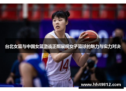 台北女篮与中国女篮激战正酣展现女子篮球的魅力与实力对决
