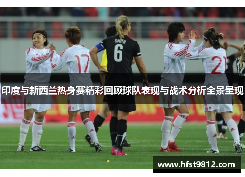 印度与新西兰热身赛精彩回顾球队表现与战术分析全景呈现