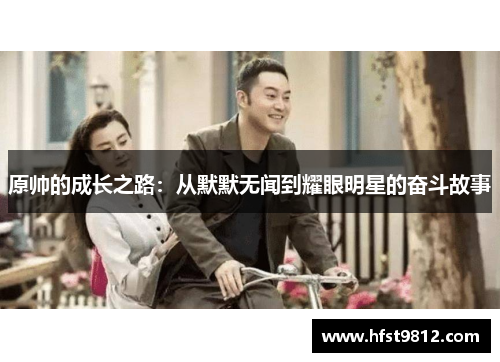 原帅的成长之路：从默默无闻到耀眼明星的奋斗故事