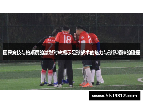 国民竞技与柏斯度的激烈对决揭示足球战术的魅力与球队精神的碰撞