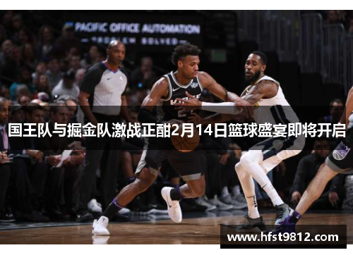 国王队与掘金队激战正酣2月14日篮球盛宴即将开启