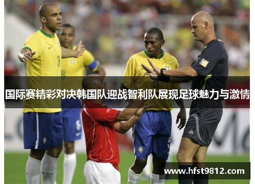 国际赛精彩对决韩国队迎战智利队展现足球魅力与激情