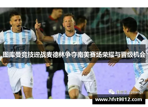 图库曼竞技迎战麦德林争夺南美赛场荣耀与晋级机会