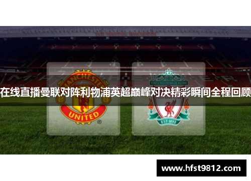 在线直播曼联对阵利物浦英超巅峰对决精彩瞬间全程回顾