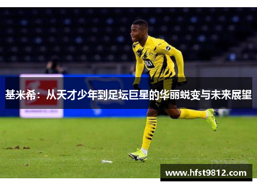 基米希：从天才少年到足坛巨星的华丽蜕变与未来展望