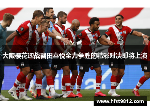 大阪樱花迎战磬田喜悦全力争胜的精彩对决即将上演