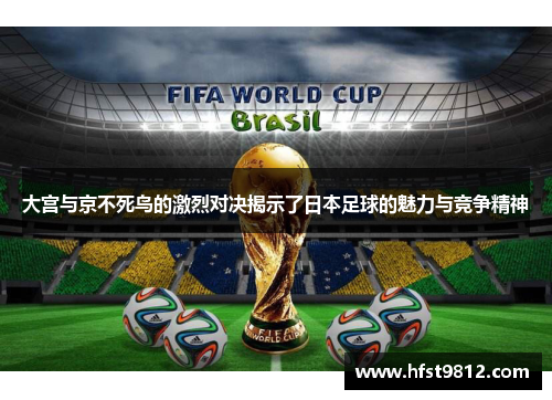 大宫与京不死鸟的激烈对决揭示了日本足球的魅力与竞争精神