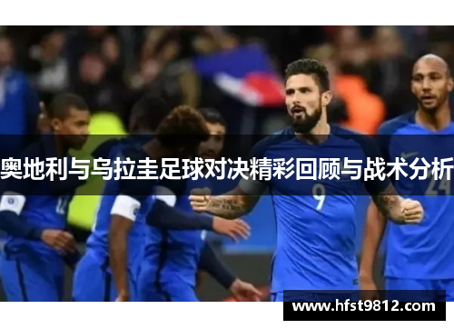 奥地利与乌拉圭足球对决精彩回顾与战术分析