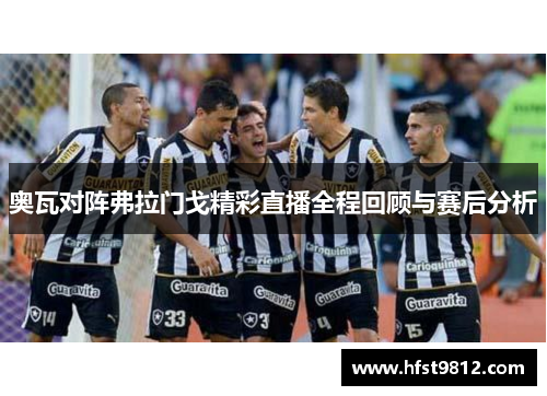 奥瓦对阵弗拉门戈精彩直播全程回顾与赛后分析