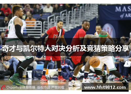 奇才与凯尔特人对决分析及竞猜策略分享