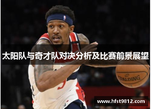 太阳队与奇才队对决分析及比赛前景展望