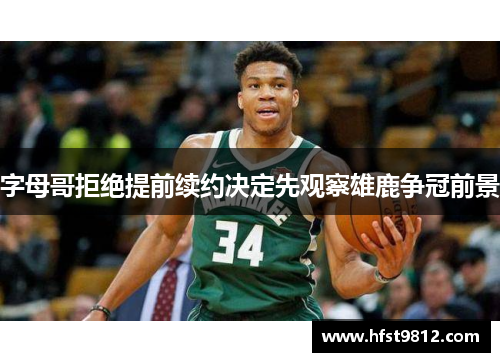 字母哥拒绝提前续约决定先观察雄鹿争冠前景