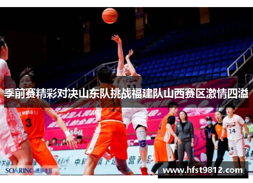 季前赛精彩对决山东队挑战福建队山西赛区激情四溢