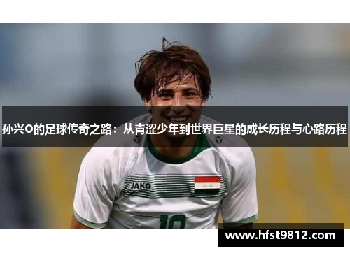 孙兴O的足球传奇之路：从青涩少年到世界巨星的成长历程与心路历程