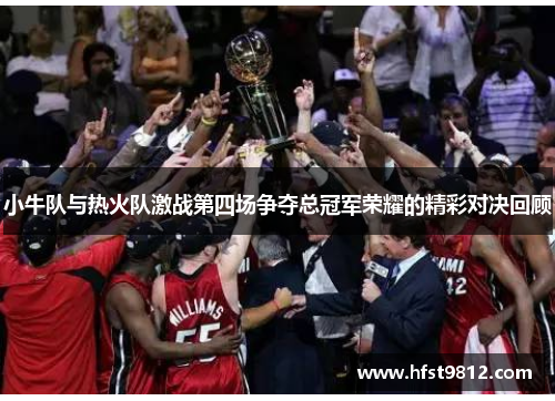 小牛队与热火队激战第四场争夺总冠军荣耀的精彩对决回顾
