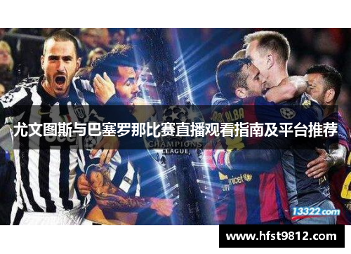 尤文图斯与巴塞罗那比赛直播观看指南及平台推荐