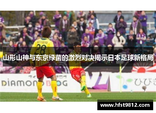 山形山神与东京绿菌的激烈对决揭示日本足球新格局