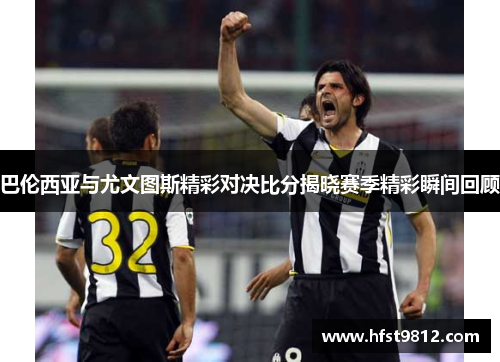 巴伦西亚与尤文图斯精彩对决比分揭晓赛季精彩瞬间回顾