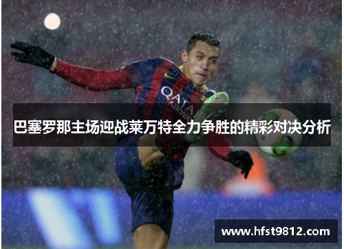 巴塞罗那主场迎战莱万特全力争胜的精彩对决分析