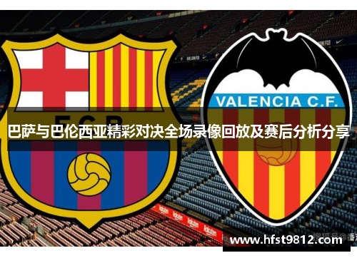 巴萨与巴伦西亚精彩对决全场录像回放及赛后分析分享
