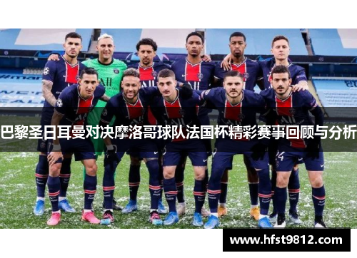 巴黎圣日耳曼对决摩洛哥球队法国杯精彩赛事回顾与分析