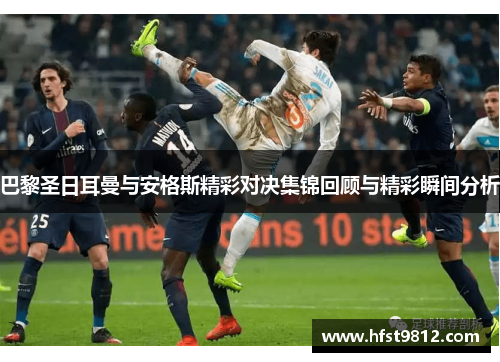 巴黎圣日耳曼与安格斯精彩对决集锦回顾与精彩瞬间分析