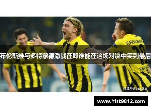 布伦斯维与多特蒙德激战在即谁能在这场对决中笑到最后