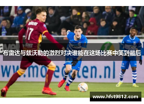 布雷达与兹沃勒的激烈对决谁能在这场比赛中笑到最后