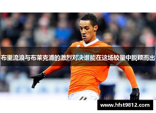 布里流浪与布莱克浦的激烈对决谁能在这场较量中脱颖而出