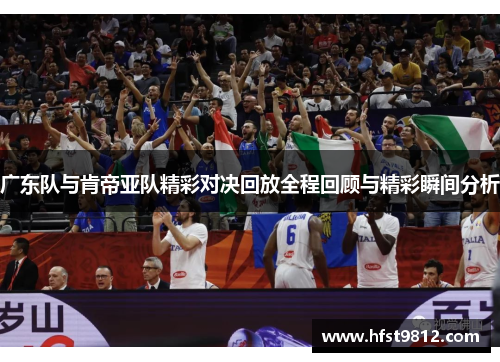 广东队与肯帝亚队精彩对决回放全程回顾与精彩瞬间分析