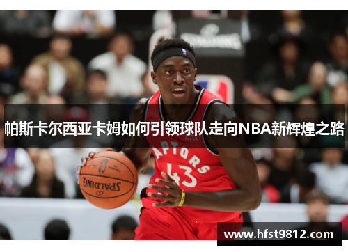 帕斯卡尔西亚卡姆如何引领球队走向NBA新辉煌之路