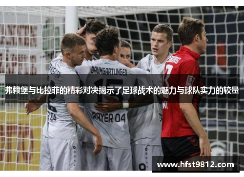 弗赖堡与比拉菲的精彩对决揭示了足球战术的魅力与球队实力的较量