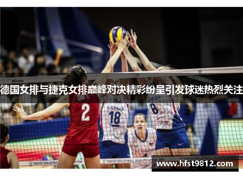德国女排与捷克女排巅峰对决精彩纷呈引发球迷热烈关注