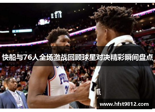 快船与76人全场激战回顾球星对决精彩瞬间盘点