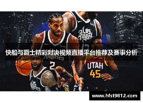 快船与爵士精彩对决视频直播平台推荐及赛事分析
