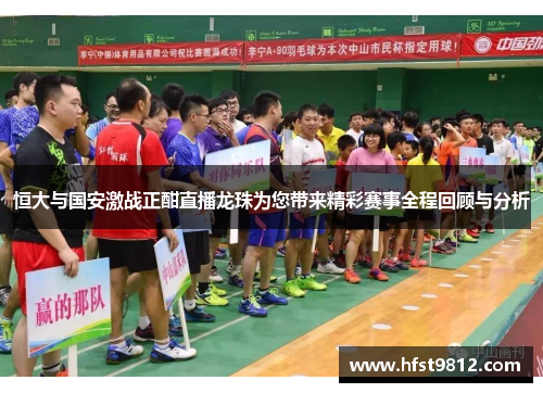 恒大与国安激战正酣直播龙珠为您带来精彩赛事全程回顾与分析