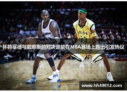 怀特塞德与戴维斯的对决谁能在NBA赛场上胜出引发热议